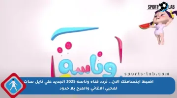 اضبط ابتسامتك الآن.. تردد قناة وناسة 2025 الجديد على نايل سات لمحبي الأغاني والمرح بلا حدود